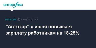 "Автотор" с июня повышает зарплату работникам на 18-25% - smartmoney.one - Москва - Калининградская обл.