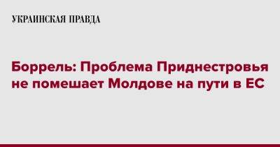 Боррель: Проблема Приднестровья не помешает Молдове на пути в ЕС