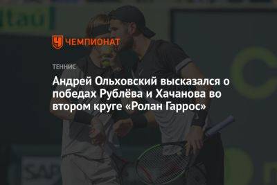 Андрей Ольховский высказался о победах Рублёва и Хачанова во втором круге «Ролан Гаррос»
