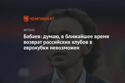 Бабаев: думаю, в ближайшее время возврат российских клубов в еврокубки невозможен