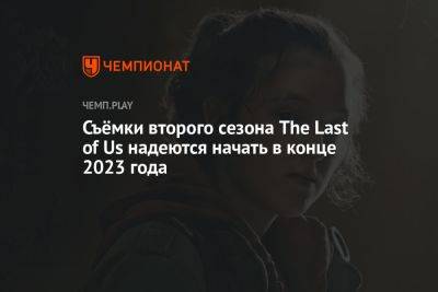 Съёмки второго сезона The Last of Us надеются начать в конце 2023 года