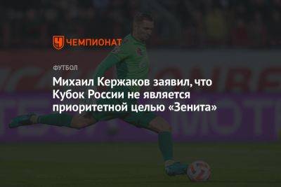Михаил Кержаков заявил, что Кубок России не является приоритетной целью «Зенита»