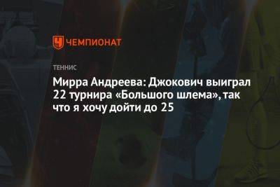 Мирра Андреева: Джокович выиграл 22 турнира «Большого шлема», так что я хочу дойти до 25
