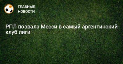 РПЛ позвала Месси в самый аргентинский клуб лиги