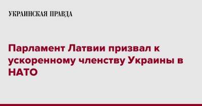Парламент Латвии призвал к ускоренному членству Украины в НАТО - pravda.com.ua - Украина - Латвия