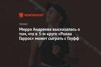 Мирра Андреева высказалась о том, что в 3-м круге «Ролан Гаррос» может сыграть с Гауфф