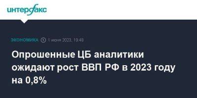 Опрошенные ЦБ аналитики ожидают рост ВВП РФ в 2023 году на 0,8% - smartmoney.one - Москва - Россия