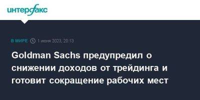 Goldman Sachs предупредил о снижении доходов от трейдинга и готовит сокращение рабочих мест