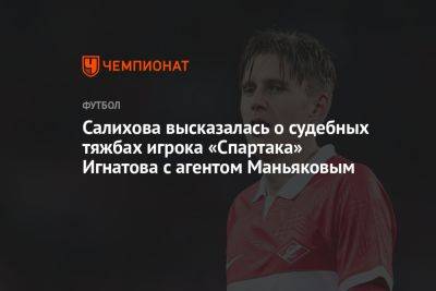 Салихова высказалась о судебных тяжбах игрока «Спартака» Игнатова с агентом Маньяковым