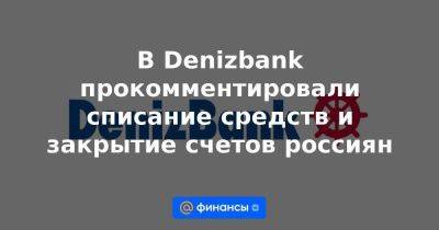В Denizbank прокомментировали списание средств и закрытие счетов россиян