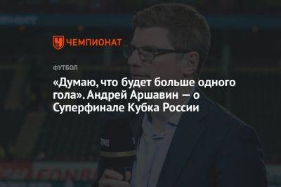 «Думаю, что будет больше одного гола». Андрей Аршавин — о Суперфинале Кубка России