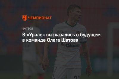 В «Урале» высказались о будущем в команде Олега Шатова