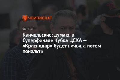 Канчельскис: думаю, в Суперфинале Кубка ЦСКА — «Краснодар» будет ничья, а потом пенальти