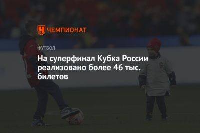 На Суперфинал Кубка России реализовано более 46 тыс. билетов