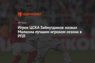Футболист ЦСКА Зайнутдинов назвал Малкома лучшим игроком сезона в РПЛ