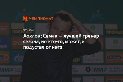 Хохлов: Семак — лучший тренер сезона, но кто-то, может, и подустал от него