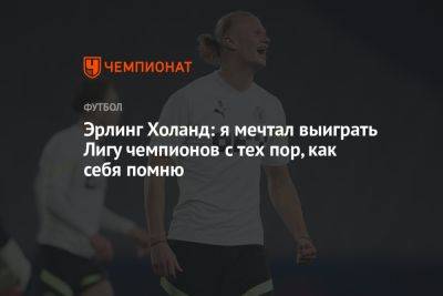 Эрлинг Холанд: я мечтал выиграть Лигу чемпионов с тех пор, как себя помню