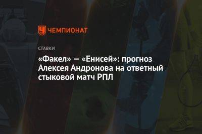 Алексей Андронов - Вадим Евсеев - «Факел» — «Енисей»: прогноз Алексея Андронова на ответный стыковой матч РПЛ - championat.com - Россия - Воронеж - Красноярск - Катар