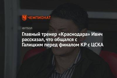 Главный тренер «Краснодара» Ивич рассказал, что общался с Галицким перед финалом КР с ЦСКА