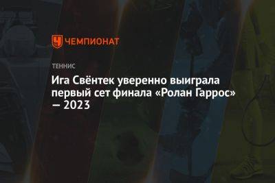 Ига Свёнтек уверенно выиграла первый сет финала «Ролан Гаррос» — 2023