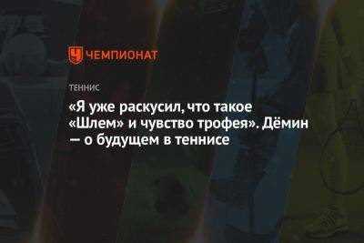 «Я уже раскусил, что такое «Шлем» и чувство трофея». Дёмин — о будущем в теннисе