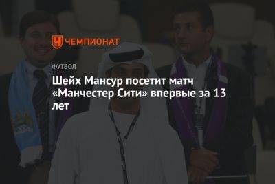шейх Мансур - Шейх Мансур посетит матч «Манчестер Сити» впервые за 13 лет - championat.com - Стамбул