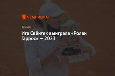 Ига Свёнтек выиграла «Ролан Гаррос» — 2023