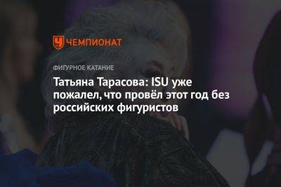 Татьяна Тарасова: ISU уже пожалел, что провёл этот год без российских фигуристов