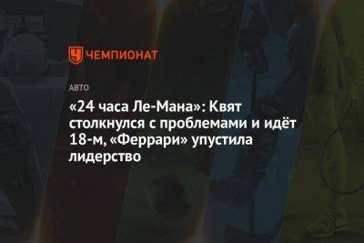 Даниил Квят - «24 часа Ле-Мана»: Квят столкнулся с проблемами и идёт 18-м, «Феррари» упустила лидерство - championat.com