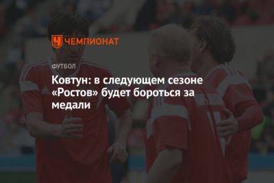 Ковтун: в следующем сезоне «Ростов» будет бороться за медали