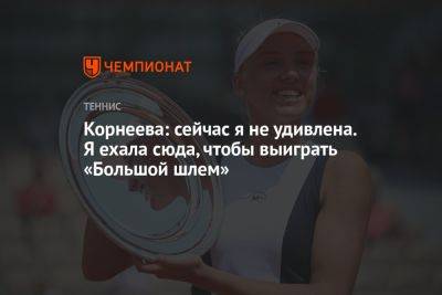 Алина Корнеева - Корнеева: сейчас я не удивлена. Я ехала сюда, чтобы выиграть «Большой шлем» - championat.com - Россия - Австралия - Мельбурн