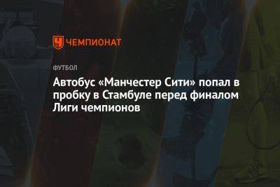 Автобус «Манчестер Сити» попал в пробку в Стамбуле перед финалом Лиги чемпионов