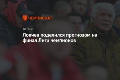 Ловчев поделился прогнозом на финал Лиги чемпионов