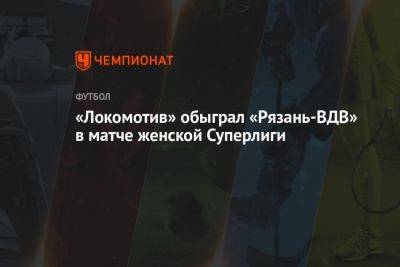 «Локомотив» обыграл «Рязань-ВДВ» в матче женской Суперлиги