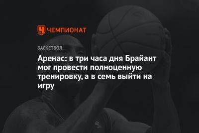 Аренас: в три часа дня Брайант мог провести полноценную тренировку, а в семь выйти на игру