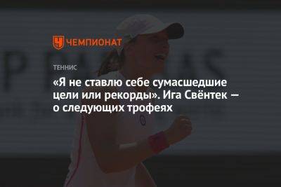 «Я не ставлю себе сумасшедшие цели или рекорды». Ига Свёнтек — о следующих трофеях