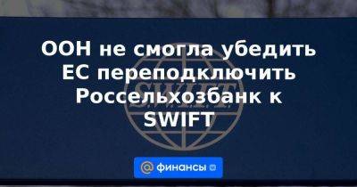 ООН не смогла убедить ЕС переподключить Россельхозбанк к SWIFT