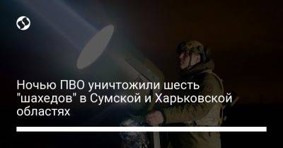 Ночью ПВО уничтожили шесть "шахедов" в Сумской и Харьковской областях