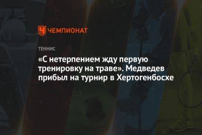 «С нетерпением жду первую тренировку на траве». Медведев прибыл на турнир в Хертогенбосхе