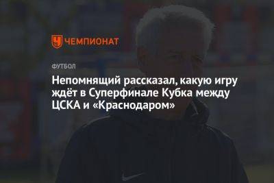 Непомнящий рассказал, какую игру ждёт в Суперфинале Кубка между ЦСКА и «Краснодаром»