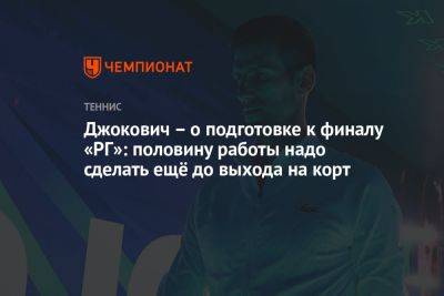 Джокович – о подготовке к финалу «РГ»: половину работы надо сделать ещё до выхода на корт