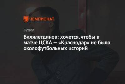 Билялетдинов: хочется, чтобы в матче ЦСКА — «Краснодар» не было околофутбольных историй