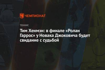 Тим Хенмэн: в финале «Ролан Гаррос» у Новака Джоковича будет свидание с судьбой