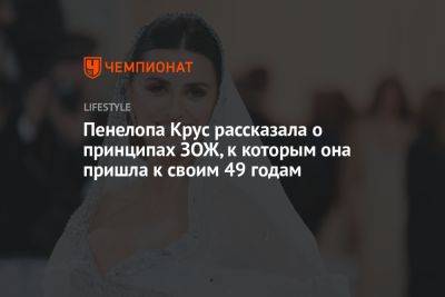 Пенелопа Крус рассказала о принципах ЗОЖ, к которым она пришла к своим 49 годам