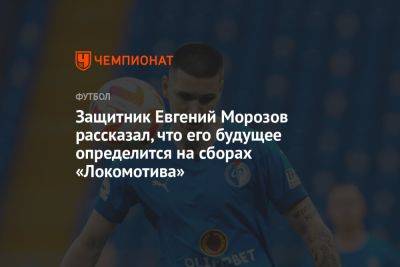Защитник Евгений Морозов рассказал, что его будущее определится на сборах «Локомотива»
