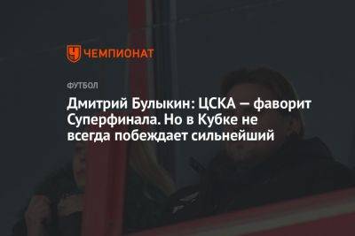 Дмитрий Булыкин: ЦСКА — фаворит Суперфинала. Но в Кубке не всегда побеждает сильнейший