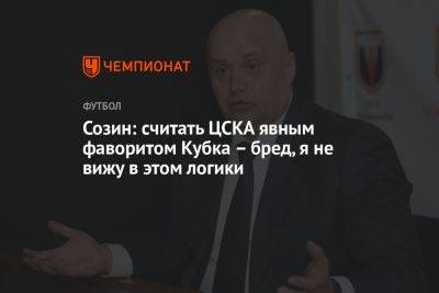 Созин: считать ЦСКА явным фаворитом Кубка – бред, я не вижу в этом логики