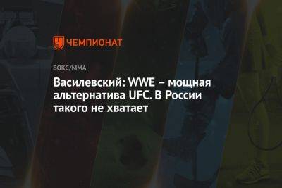 Василевский: WWE – мощная альтернатива UFC. В России такого не хватает