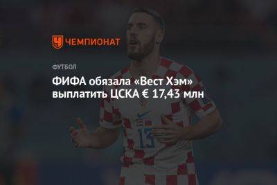 ФИФА обязала «Вест Хэм» выплатить ЦСКА € 17,43 млн