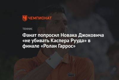Фанат попросил Новака Джоковича «не убивать Каспера Рууда» в финале «Ролан Гаррос»